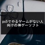 PS5でやるゲームがない人向け神ゲー25選【2024年版】