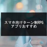 最新！スマホ向けターン制RPGアプリおすすめ【2025年版】