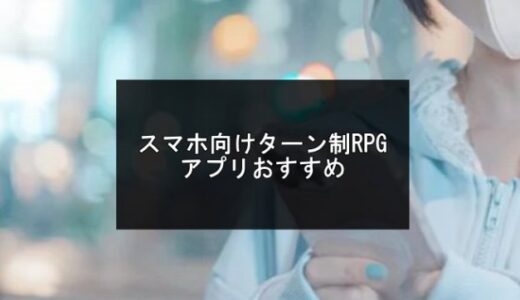 最新！スマホ向けターン制RPGアプリおすすめ【2025年版】