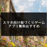 スマホ向け街づくりゲームアプリ無料おすすめ【2025年版】